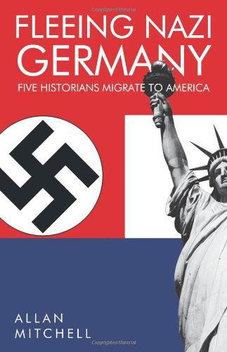 Fleeing Nazi Germany: Five Historians Migrate to America - Allan Mitchell - Books - Trafford Publishing - 9781426955365 - February 15, 2011