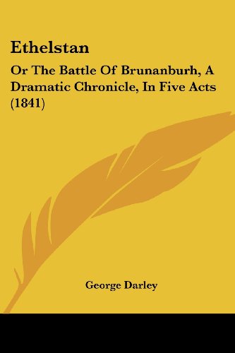 Ethelstan: or the Battle of Brunanburh, a Dramatic Chronicle, in Five Acts (1841) - George Darley - Books - Kessinger Publishing, LLC - 9781436839365 - June 29, 2008