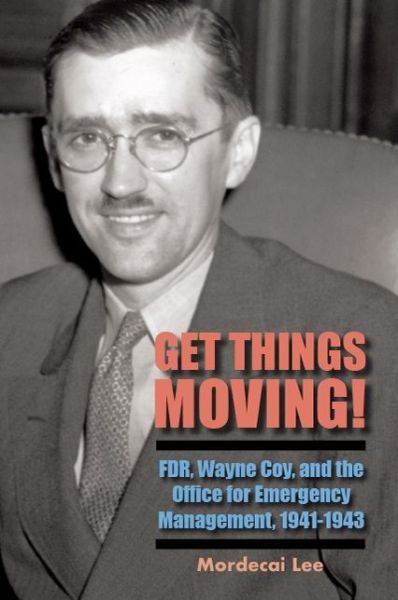 Cover for Mordecai Lee · Get Things Moving! : FDR, Wayne Coy, and the Office for Emergency Management, 1941-1943 (Pocketbok) (2019)