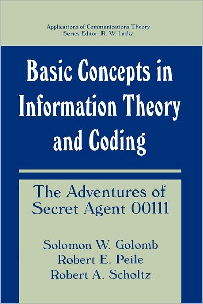 Basic Concepts in Information Theory and Coding: The Adventures of Secret Agent 00111 - Applications of Communications Theory - Solomon W. Golomb - Kirjat - Springer-Verlag New York Inc. - 9781441932365 - maanantai 6. joulukuuta 2010