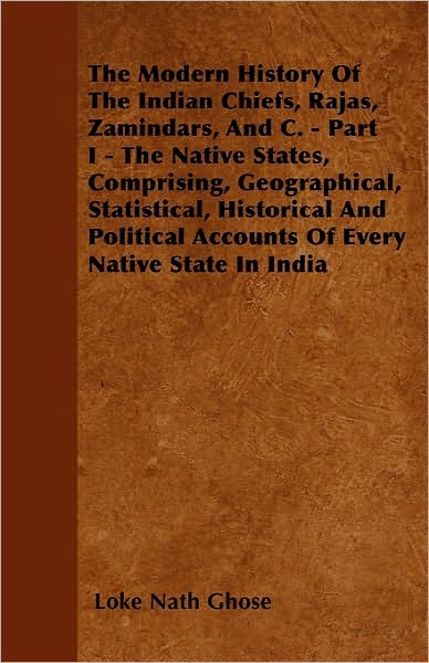 Cover for Loke Nath Ghose · The Modern History of the Indian Chiefs, Rajas, Zamindars, and C. - Part I - the Native States, Comprising, Geographical, Statistical, Historical and Poli (Paperback Book) (2010)