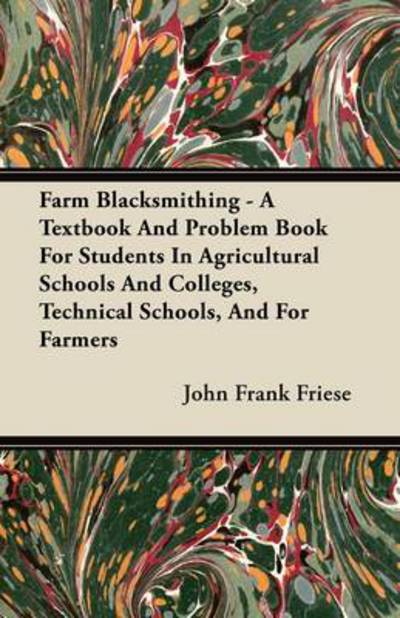 Cover for John Frank Friese · Farm Blacksmithing - a Textbook and Problem Book for Students in Agricultural Schools and Colleges, Technical Schools, and for Farmers (Paperback Book) (2011)