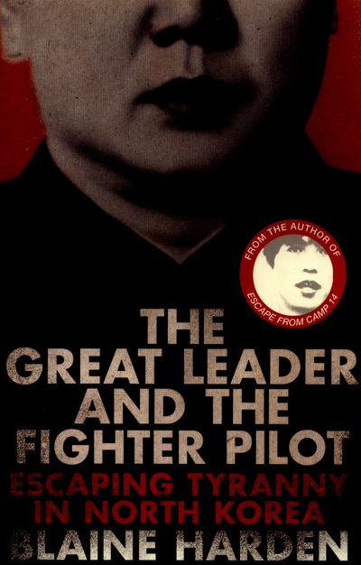 The Great Leader and the Fighter Pilot: Escaping Tyranny in North Korea - Blaine Harden - Kirjat - Pan Macmillan - 9781447253365 - torstai 7. huhtikuuta 2016