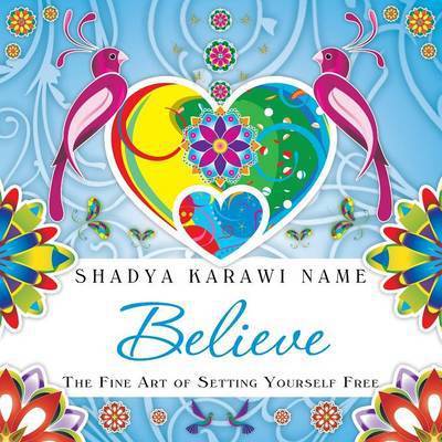 Believe: the Fine Art of Setting Yourself Free - Shadya Karawi Name - Books - Balboa Press - 9781452570365 - July 1, 2013
