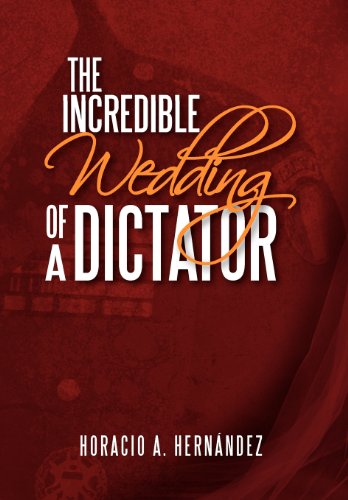 Cover for Horacio A. Hernandez · The Incredible Wedding of a Dictator (Hardcover Book) (2013)