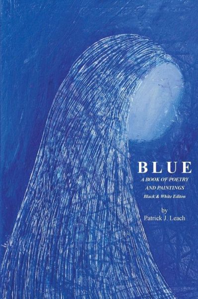 Cover for Mr Patrick J Leach · Blue: Poetry and Art by Patrick J. Leach - Black &amp; White Edition (Paperback Book) (2013)