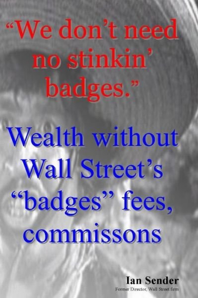 Cover for Ian Sender · We Don't Need No Stinkin' Badges: Wealth Without Wall Street's Badges Fees, Commissions (Taschenbuch) (2013)