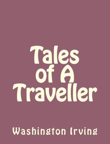 Tales of a Traveller - Washington Irving - Books - Createspace - 9781494390365 - December 6, 2013