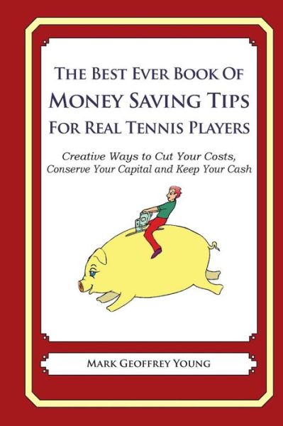 The Best Ever Book of Money Saving Tips for Real Tennis Players: Creative Ways to Cut Your Costs, Conserve Your Capital and Keep Your Cash - Mark Geoffrey Young - Bøger - Createspace - 9781499267365 - 26. april 2014