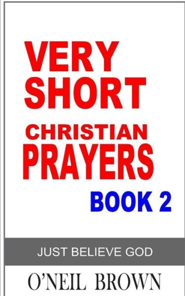 Cover for O\'neil Brown · Very Short Christian Prayer Book 2: Just Believe God (Paperback Book) (2014)
