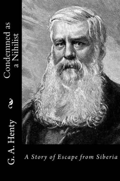 Condemned as a Nihilist A Story of Escape from Siberia - G. A. Henty - Books - CreateSpace Independent Publishing Platf - 9781523339365 - January 13, 2016