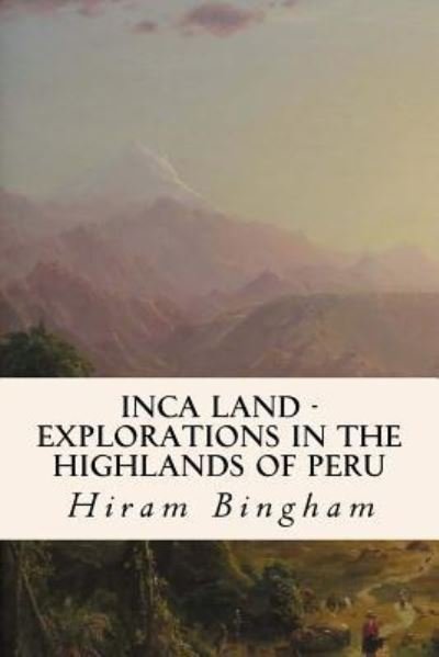 Cover for Hiram Bingham · Inca Land - Explorations in the Highlands of Peru (Taschenbuch) (2016)