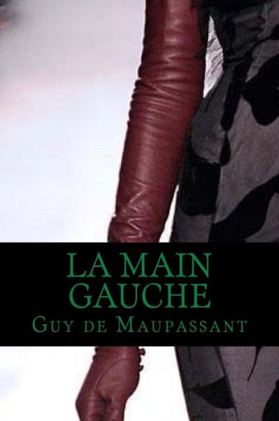 La Main Gauche - Guy de Maupassant - Books - Createspace Independent Publishing Platf - 9781537666365 - September 13, 2016