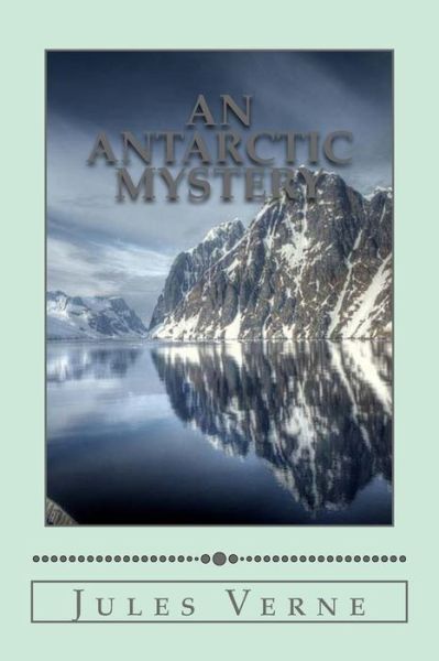 An Antarctic Mystery - Jules Verne - Books - Createspace Independent Publishing Platf - 9781537736365 - September 17, 2016