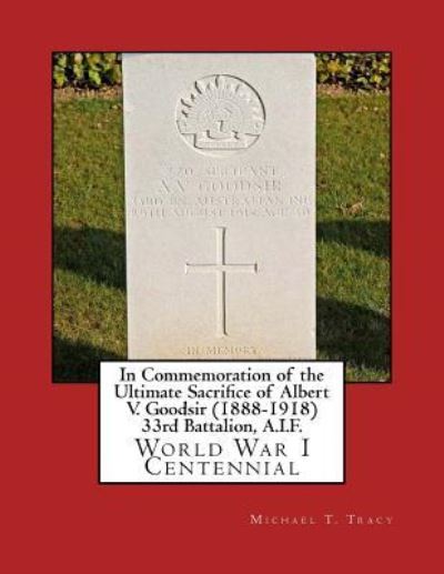 Cover for Michael T Tracy · In Commemoration of the Ultimate Sacrifice of Albert V. Goodsir (1888-1918) 33rd Battalion, A.I.F. (Paperback Book) (2016)