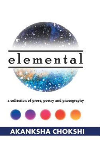 Cover for Akanksha Chokshi · Elemental A Collection of Prose, Poetry and Photography (Hardcover Book) (2018)