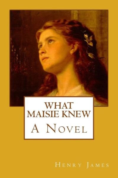 What Maisie Knew - Henry James - Books - Createspace Independent Publishing Platf - 9781547186365 - June 5, 2017