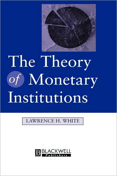 The Theory of Monetary Institutions - White, Lawrence (University of Georgia) - Books - John Wiley & Sons Inc - 9781557862365 - May 4, 1999