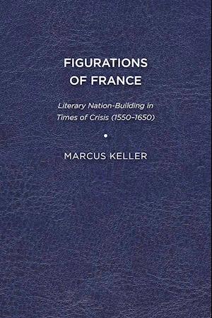 Cover for Marcus Keller · Figurations of France: Literary Nation-Building in Times of Crisis (1550-1650) (Paperback Book) (2011)