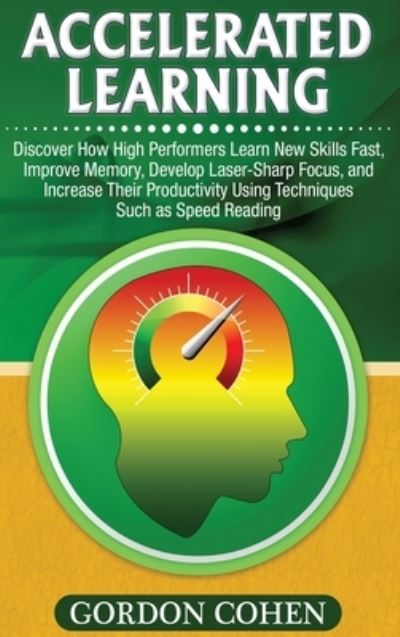 Cover for Gordon Cohen · Accelerated Learning: Discover How High Performers Learn New Skills Fast, Improve Memory, Develop Laser-Sharp Focus, and Increase Their Productivity Using Techniques Such as Speed Reading (Hardcover Book) (2020)