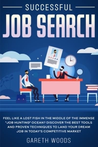 Cover for Gareth Woods · Successful Job Search: Feel Like a Lost Fish in The Middle of the Immense Job Hunting Ocean? Discover The Best Tools and Proven Techniques to Land Your Dream Job in Today's Competitive Market (Paperback Book) (2020)