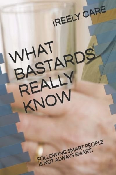 What Bastards Really Know - Ireely Care - Bøger - Independently Published - 9781731411365 - 16. november 2018