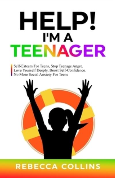 Cover for Rebecca Collins · Help! I'm A Teenager: Self-Esteem For Teens, Stop Teenage Angst, Love Yourself Deeply, Boost Self-Confidence. No More Social Anxiety For Teens (Paperback Book) (2022)