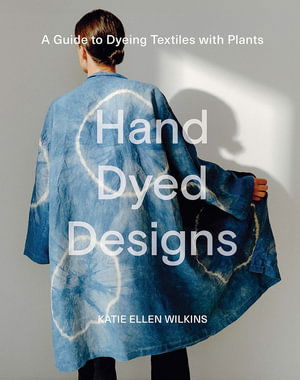 Cover for Katie Ellen Wilkins · Hand Dyed Designs: A Guide to Dyeing Textiles with Plants (Hardcover Book) (2025)