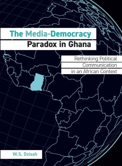 Cover for W.S. Dzisah · The Media-Democracy Paradox in Ghana: Rethinking Political Communication in an African Context (Hardcover Book) [New edition] (2020)