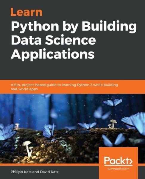 Cover for Philipp Kats · Learn Python by Building Data Science Applications: A fun, project-based guide to learning Python 3 while building real-world apps (Paperback Bog) (2019)