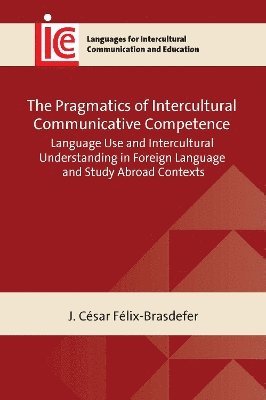 The Pragmatics of Intercultural Communicative Competence: Language Use and Intercultural Understanding in Foreign Language and Study Abroad Contexts - Languages for Intercultural Communication and Education - J. Cesar Felix-Brasdefer - Books - Multilingual Matters - 9781800414365 - June 10, 2025