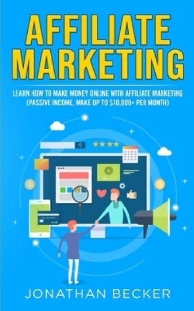 Cover for Jonathan Becker · Affiliate Marketing: Learn How to Make Money Online with Affiliate Marketing (Passive Income, Make up to $10,000+ per Month) - Passive Income Ideas (Paperback Book) (2021)