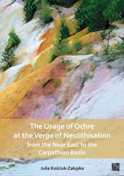Cover for Julia Kosciuk-Zalupka · The Usage of Ochre at the Verge of Neolithisation from the Near East to the Carpathian Basin (Paperback Book) (2023)