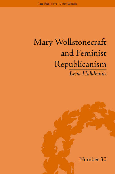 Cover for Lena Halldenius · Mary Wollstonecraft and Feminist Republicanism: Independence, Rights and the Experience of Unfreedom - The Enlightenment World (Hardcover Book) (2015)