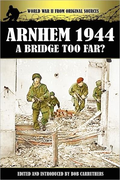 Arnhem 1944: A Bridge Too Far? - World War II from Original Sources - Bob Carruthers - Books - Coda Books Ltd - 9781906783365 - February 20, 2012