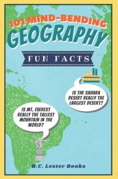 Cover for B C Lester Books · 101 Mind-Bending Geography Fun Facts: Is The Sahara Desert Really The Largest Desert? Is Mt Everest Really The Tallest Mountain In The World? - Kids Geography Books (Paperback Bog) (2020)