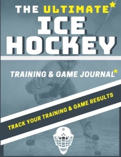 Cover for The Life Graduate Publishing Group · The Ultimate Ice Hockey Training and Game Journal (Pocketbok) (2020)