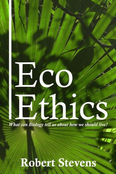 Cover for Robert Stevens · Eco Ethics: What Can Biology Tell Us About How We Should Live? (Paperback Book) (2015)