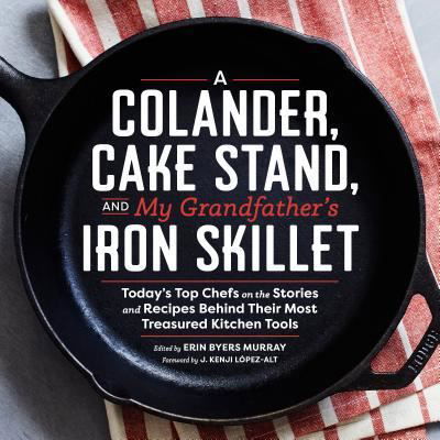 Cover for Erin Murray · A Colander, Cake Stand, and My Grandfather's Iron Skillet: Today's Top Chefs on the Stories and Recipes Behind Their Most Treasured Kitchen Tools (Hardcover Book) (2016)