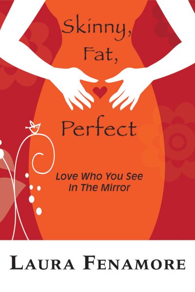 Skinny, Fat, Perfect: Love Who You See In The Mirror - Laura Fenamore - Books - Amphorae Publishing Group, LLC - 9781944387365 - September 7, 2021