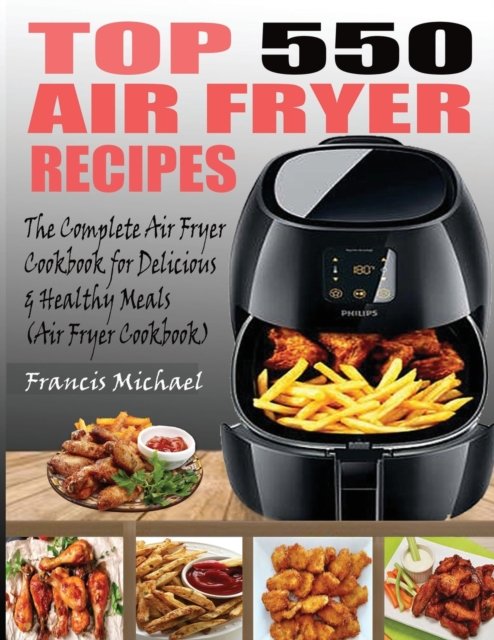 Top 550 Air Fryer Recipes: The Complete Air Fryer Recipes Cookbook for Easy, Delicious and Healthy Meals (Air Fryer Cookbook) - Francis Michael - Książki - Francis Michael Publishing Company - 9781952504365 - 11 lipca 2020