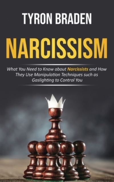 Cover for Tyron Braden · Narcissism: What You Need to Know about Narcissists and How They Use Manipulation Techniques such as Gaslighting to Control You (Hardcover Book) (2020)