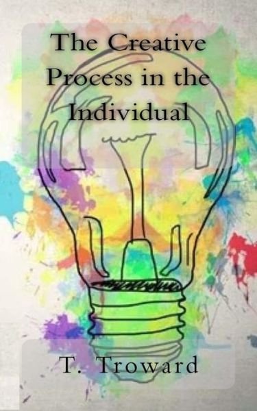 The Creative Process in the Individual - T. Troward - Books - CreateSpace Independent Publishing Platf - 9781983504365 - January 3, 2018
