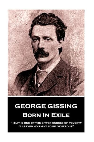 Cover for George Gissing · George Gissing - Born In Exile : &quot;That is one of the bitter curses of poverty; it leaves no right to be generous&quot; (Taschenbuch) (2018)
