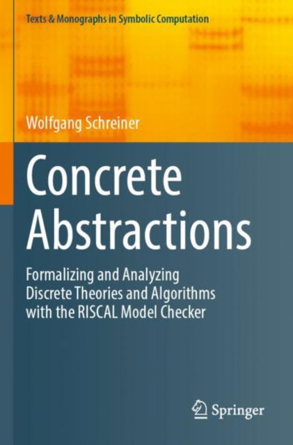 Concrete Abstractions: Formalizing and Analyzing Discrete Theories and Algorithms with the RISCAL Model Checker - Texts & Monographs in Symbolic Computation - Wolfgang Schreiner - Bøger - Springer International Publishing AG - 9783031249365 - 13. april 2024