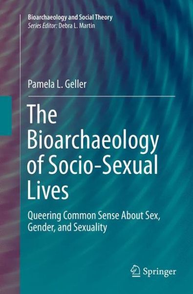 Cover for Pamela L. Geller · The Bioarchaeology of Socio-Sexual Lives: Queering Common Sense About Sex, Gender, and Sexuality - Bioarchaeology and Social Theory (Paperback Book) [Softcover reprint of the original 1st ed. 2017 edition] (2018)