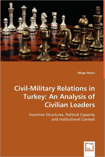 Cover for Müge Aknur · Civil-military Relations in Turkey:  an Analysis of Civilian Leaders: Incentive Structures, Political Capacity and Institutional Context (Taschenbuch) (2008)