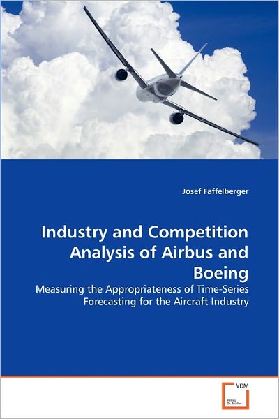 Industry and Competition Analysis of Airbus and Boeing: Measuring the Appropriateness of Time-series Forecasting for the Aircraft Industry - Josef Faffelberger - Książki - VDM Verlag Dr. Müller - 9783639324365 - 11 stycznia 2011