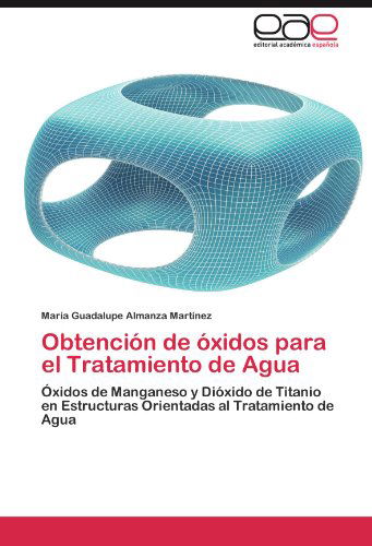 Cover for María Guadalupe Almanza Martínez · Obtención De Óxidos Para El Tratamiento De Agua: Óxidos De Manganeso Y Dióxido De Titanio en Estructuras Orientadas Al Tratamiento De Agua (Paperback Book) [Spanish edition] (2012)