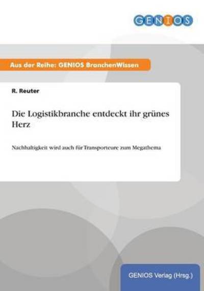 Cover for R Reuter · Die Logistikbranche entdeckt ihr grunes Herz: Nachhaltigkeit wird auch fur Transporteure zum Megathema (Paperback Book) (2015)